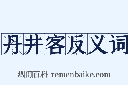 丹井客反义词是什么意思的图片